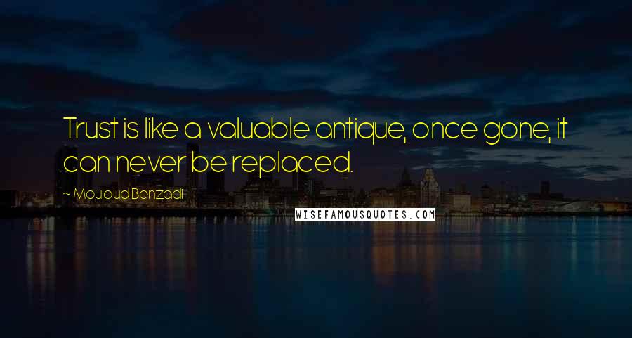 Mouloud Benzadi Quotes: Trust is like a valuable antique, once gone, it can never be replaced.