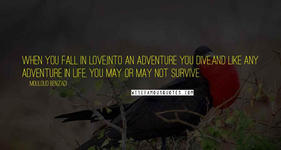 Mouloud Benzadi Quotes: When you fall in love,Into an adventure you dive,And like any adventure in life, You may or may not survive.