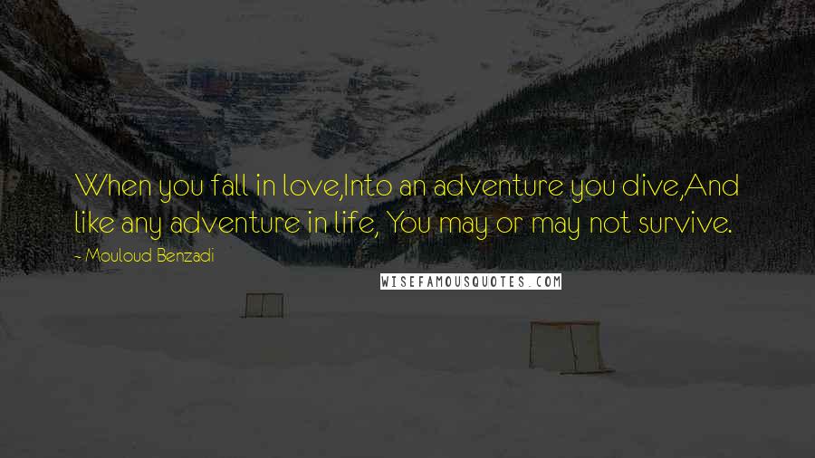 Mouloud Benzadi Quotes: When you fall in love,Into an adventure you dive,And like any adventure in life, You may or may not survive.