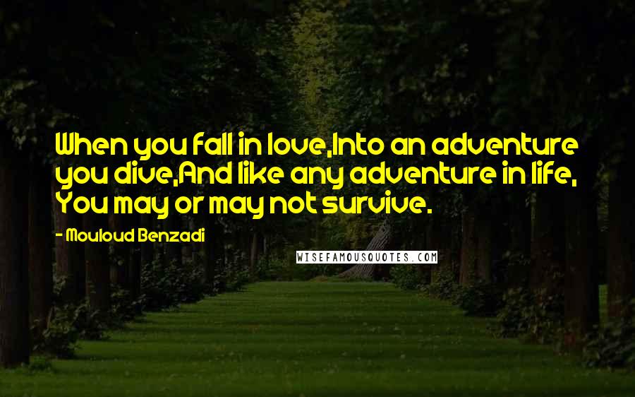 Mouloud Benzadi Quotes: When you fall in love,Into an adventure you dive,And like any adventure in life, You may or may not survive.