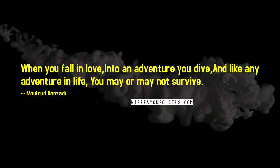 Mouloud Benzadi Quotes: When you fall in love,Into an adventure you dive,And like any adventure in life, You may or may not survive.