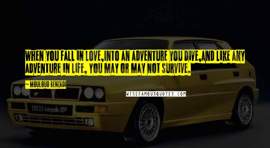 Mouloud Benzadi Quotes: When you fall in love,Into an adventure you dive,And like any adventure in life, You may or may not survive.