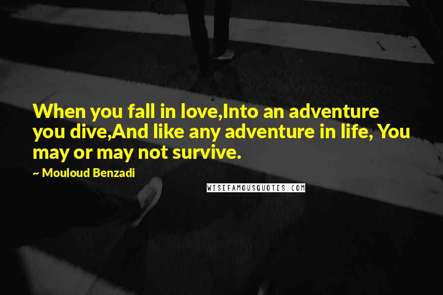 Mouloud Benzadi Quotes: When you fall in love,Into an adventure you dive,And like any adventure in life, You may or may not survive.