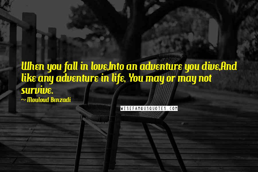 Mouloud Benzadi Quotes: When you fall in love,Into an adventure you dive,And like any adventure in life, You may or may not survive.