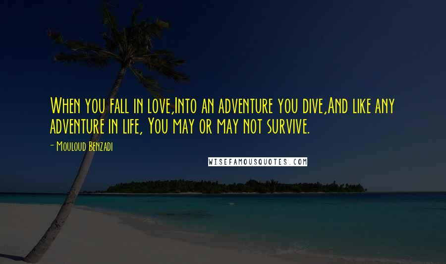 Mouloud Benzadi Quotes: When you fall in love,Into an adventure you dive,And like any adventure in life, You may or may not survive.