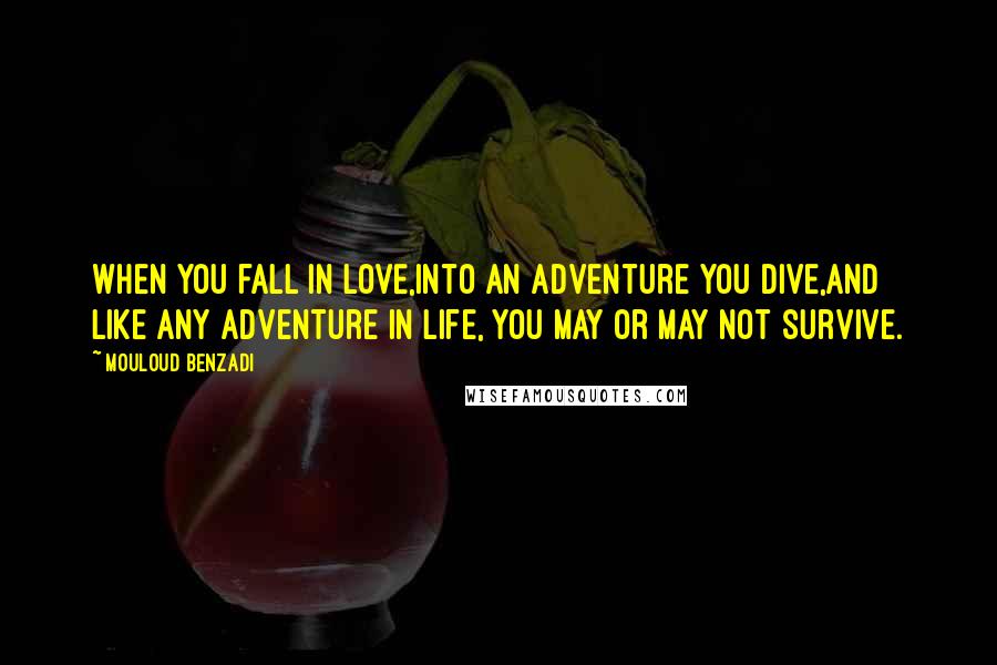 Mouloud Benzadi Quotes: When you fall in love,Into an adventure you dive,And like any adventure in life, You may or may not survive.