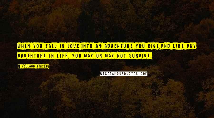 Mouloud Benzadi Quotes: When you fall in love,Into an adventure you dive,And like any adventure in life, You may or may not survive.