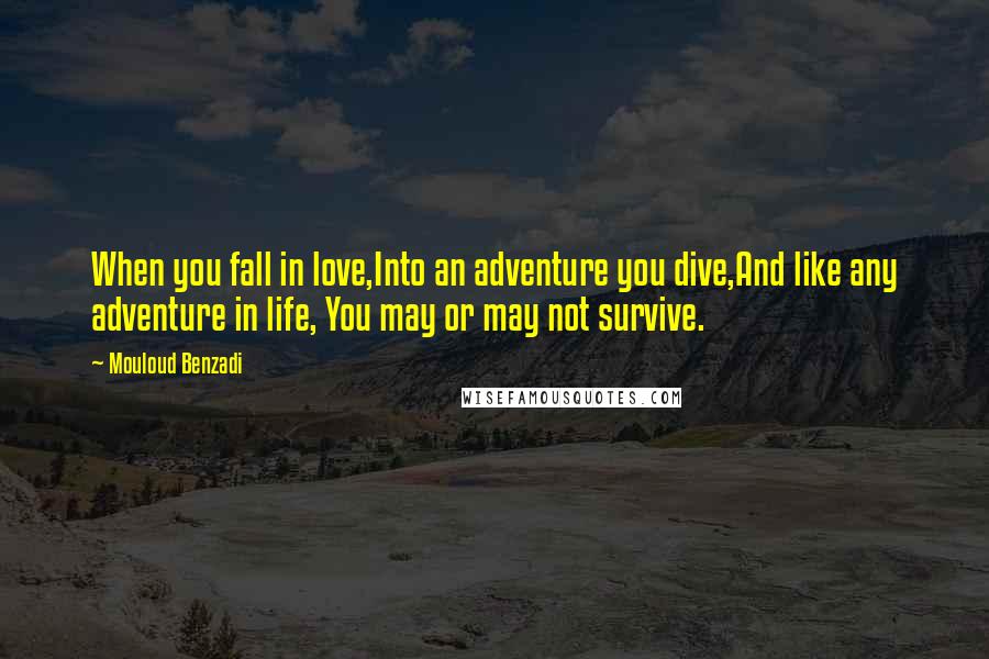 Mouloud Benzadi Quotes: When you fall in love,Into an adventure you dive,And like any adventure in life, You may or may not survive.