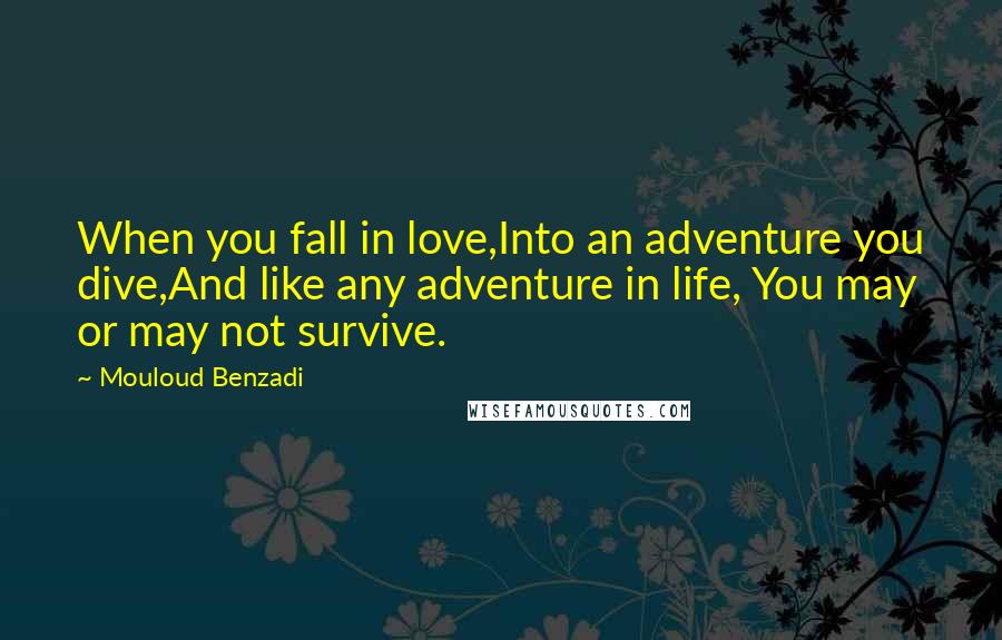 Mouloud Benzadi Quotes: When you fall in love,Into an adventure you dive,And like any adventure in life, You may or may not survive.