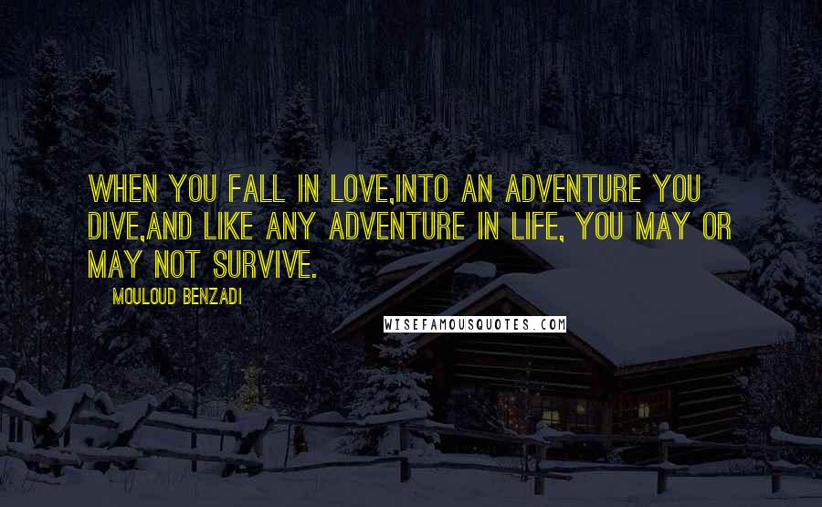 Mouloud Benzadi Quotes: When you fall in love,Into an adventure you dive,And like any adventure in life, You may or may not survive.