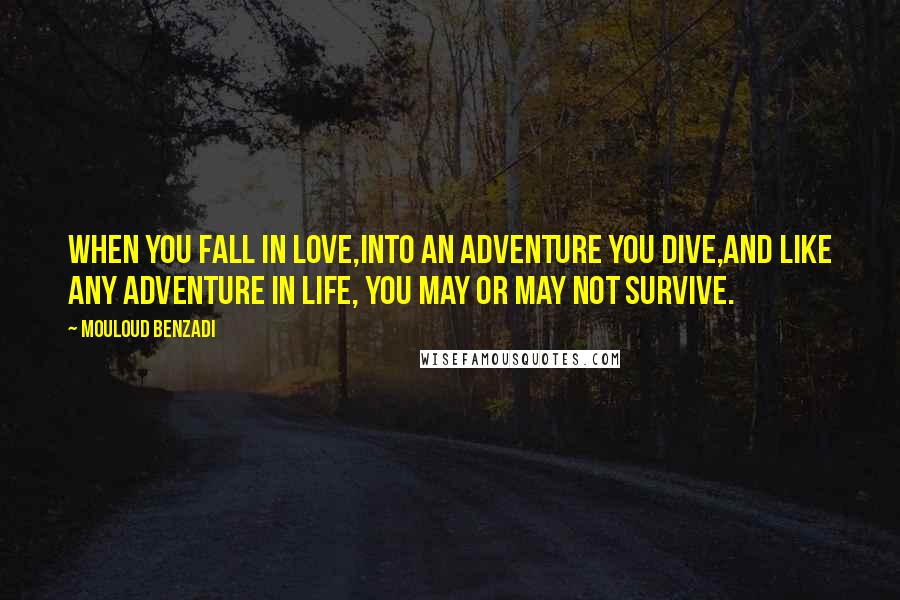 Mouloud Benzadi Quotes: When you fall in love,Into an adventure you dive,And like any adventure in life, You may or may not survive.