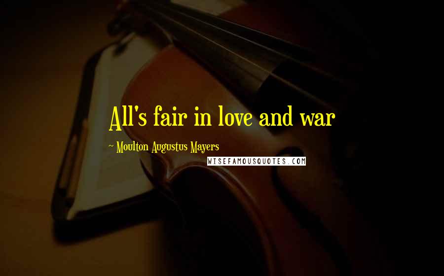 Moulton Augustus Mayers Quotes: All's fair in love and war