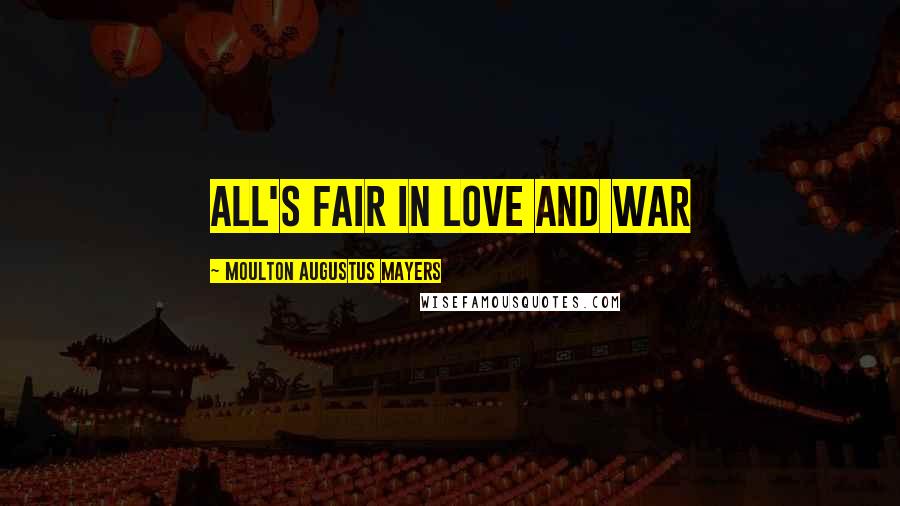 Moulton Augustus Mayers Quotes: All's fair in love and war