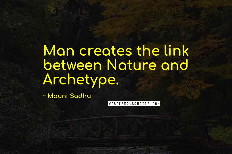 Mouni Sadhu Quotes: Man creates the link between Nature and Archetype.