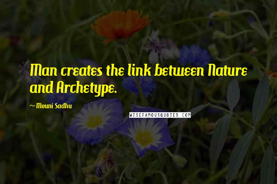 Mouni Sadhu Quotes: Man creates the link between Nature and Archetype.