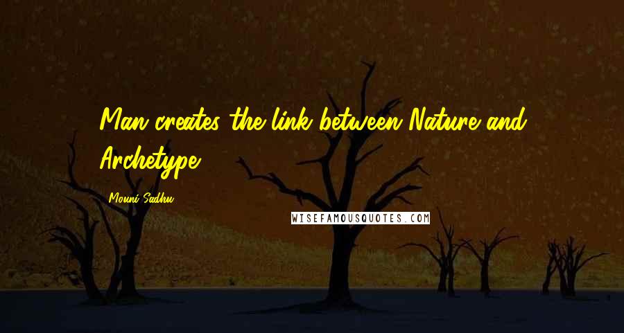 Mouni Sadhu Quotes: Man creates the link between Nature and Archetype.