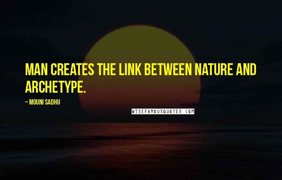 Mouni Sadhu Quotes: Man creates the link between Nature and Archetype.