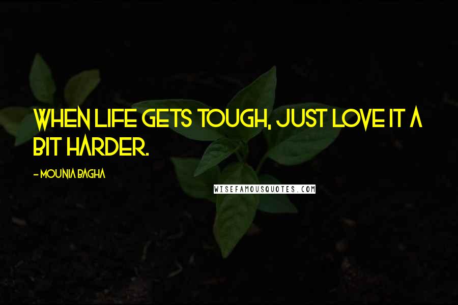 Mounia Bagha Quotes: When life gets tough, just love it a bit harder.