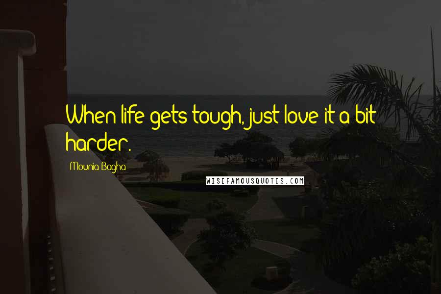 Mounia Bagha Quotes: When life gets tough, just love it a bit harder.