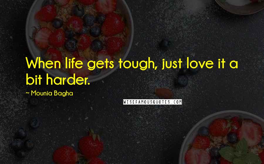 Mounia Bagha Quotes: When life gets tough, just love it a bit harder.