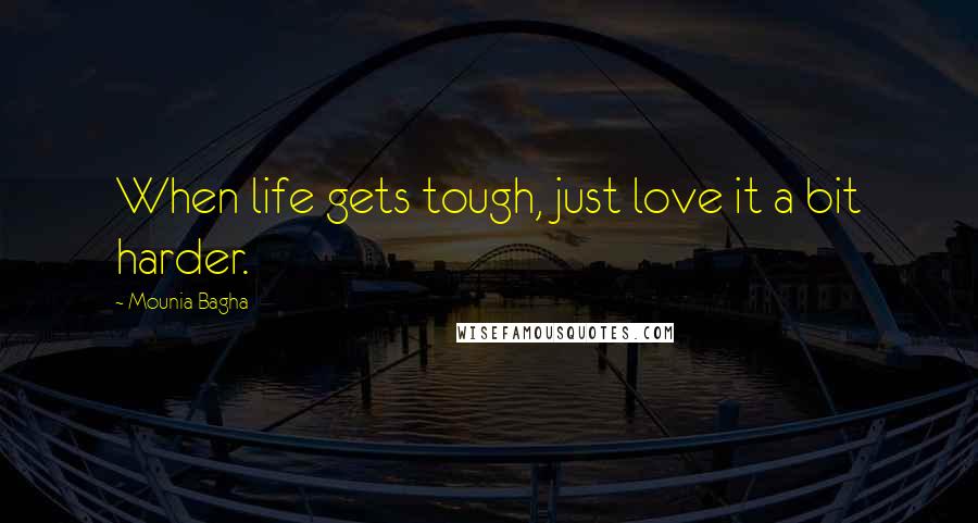 Mounia Bagha Quotes: When life gets tough, just love it a bit harder.