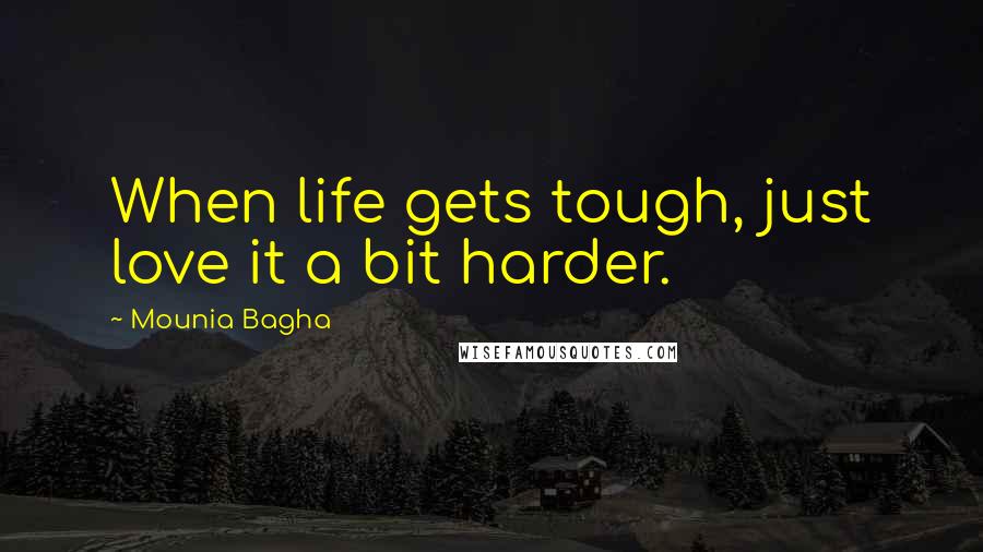 Mounia Bagha Quotes: When life gets tough, just love it a bit harder.