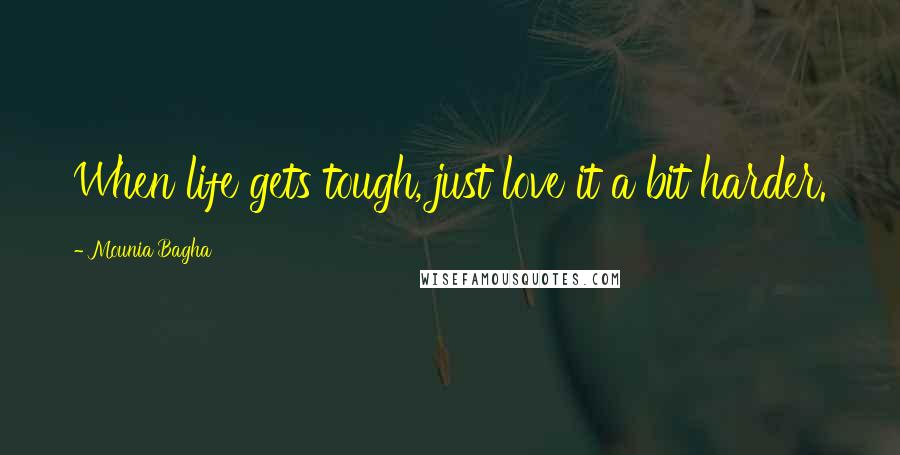 Mounia Bagha Quotes: When life gets tough, just love it a bit harder.