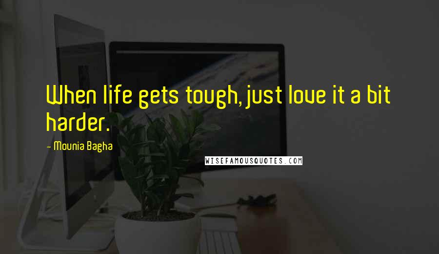 Mounia Bagha Quotes: When life gets tough, just love it a bit harder.