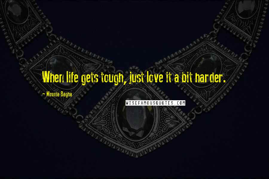 Mounia Bagha Quotes: When life gets tough, just love it a bit harder.