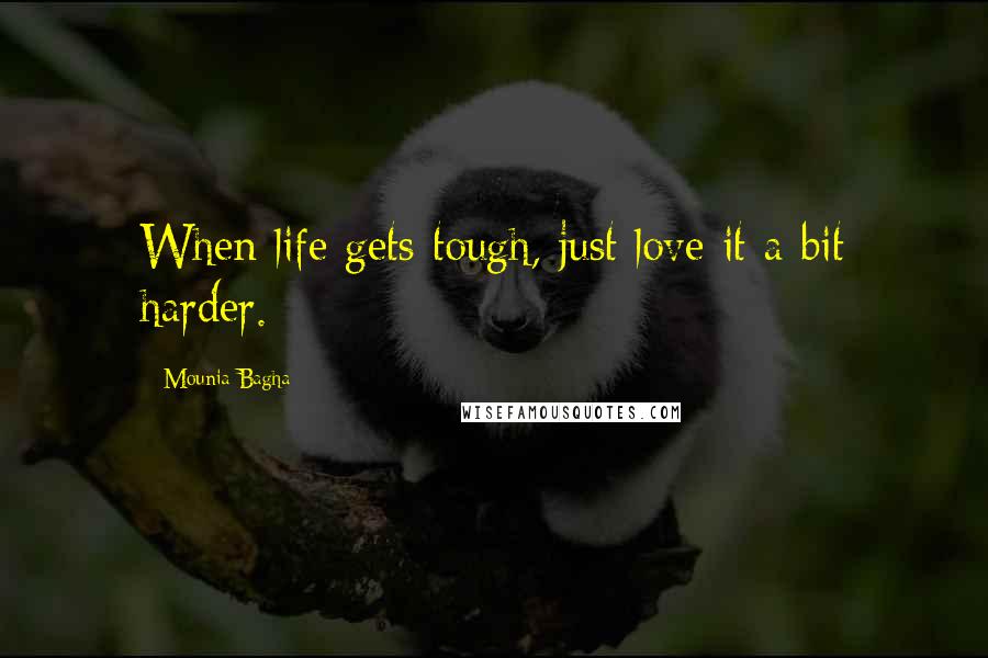 Mounia Bagha Quotes: When life gets tough, just love it a bit harder.