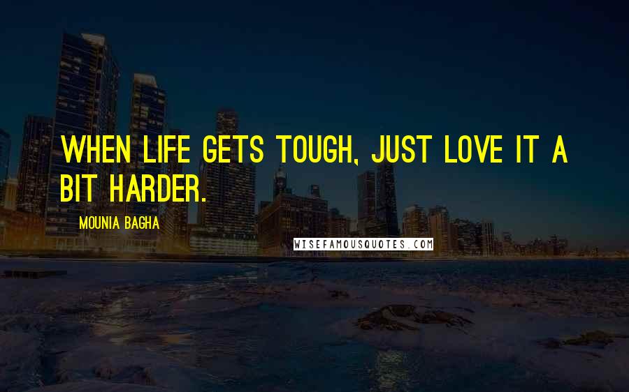Mounia Bagha Quotes: When life gets tough, just love it a bit harder.