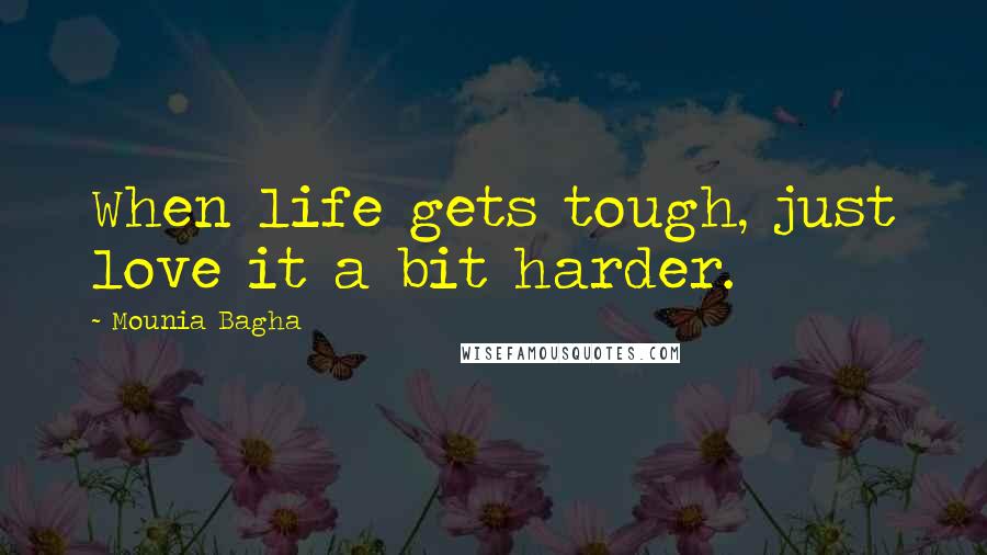 Mounia Bagha Quotes: When life gets tough, just love it a bit harder.