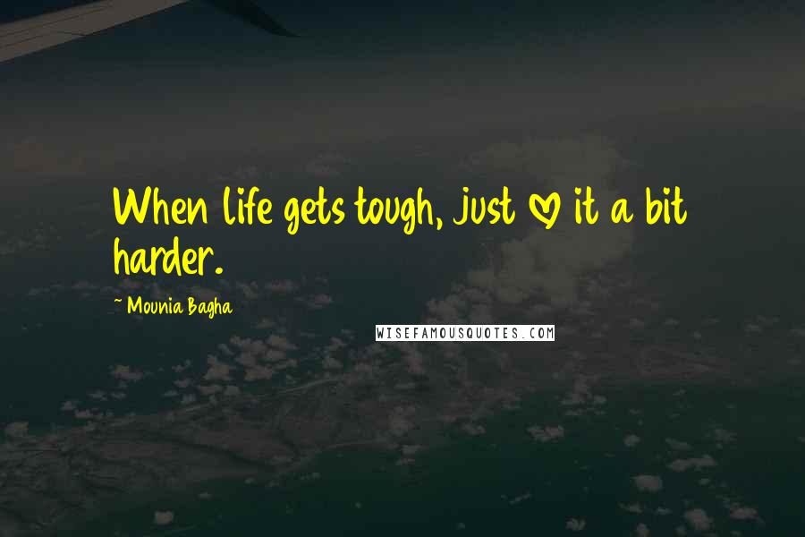 Mounia Bagha Quotes: When life gets tough, just love it a bit harder.