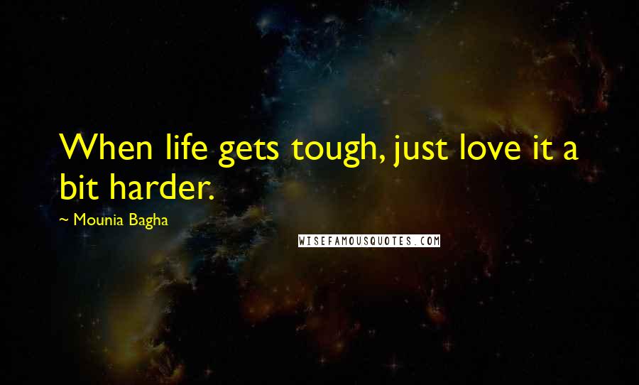 Mounia Bagha Quotes: When life gets tough, just love it a bit harder.