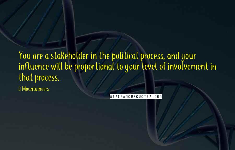 Mountaineers Quotes: You are a stakeholder in the political process, and your influence will be proportional to your level of involvement in that process.