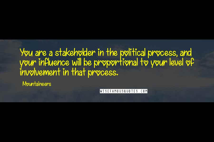 Mountaineers Quotes: You are a stakeholder in the political process, and your influence will be proportional to your level of involvement in that process.