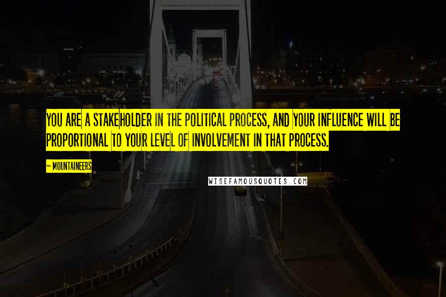 Mountaineers Quotes: You are a stakeholder in the political process, and your influence will be proportional to your level of involvement in that process.