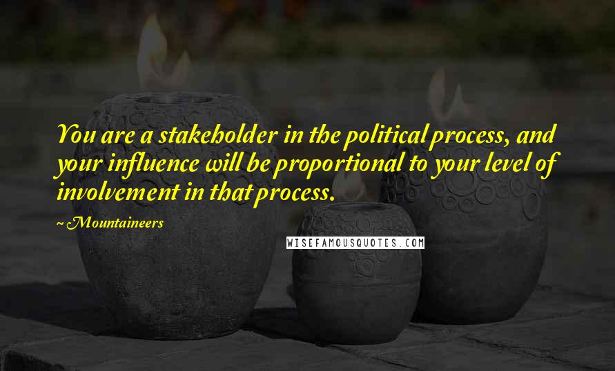 Mountaineers Quotes: You are a stakeholder in the political process, and your influence will be proportional to your level of involvement in that process.