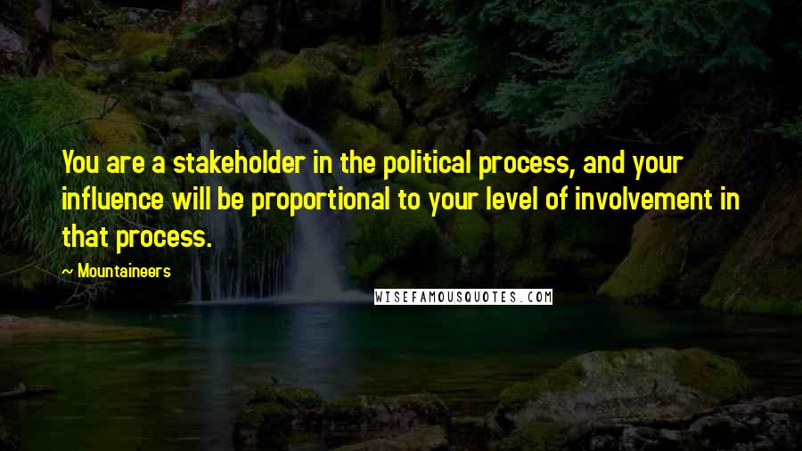 Mountaineers Quotes: You are a stakeholder in the political process, and your influence will be proportional to your level of involvement in that process.