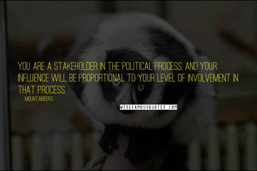 Mountaineers Quotes: You are a stakeholder in the political process, and your influence will be proportional to your level of involvement in that process.