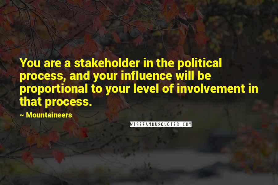 Mountaineers Quotes: You are a stakeholder in the political process, and your influence will be proportional to your level of involvement in that process.