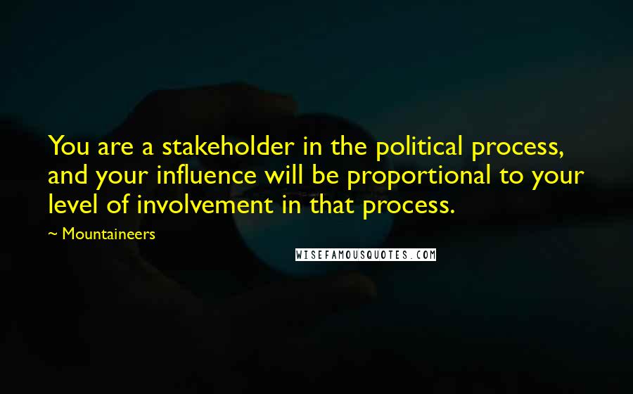 Mountaineers Quotes: You are a stakeholder in the political process, and your influence will be proportional to your level of involvement in that process.