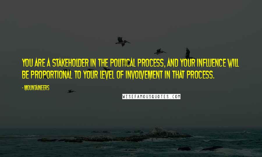 Mountaineers Quotes: You are a stakeholder in the political process, and your influence will be proportional to your level of involvement in that process.