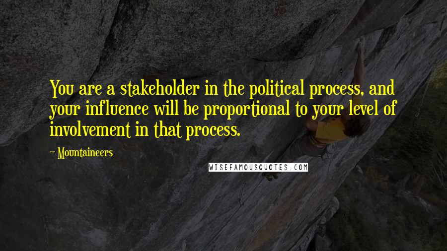 Mountaineers Quotes: You are a stakeholder in the political process, and your influence will be proportional to your level of involvement in that process.