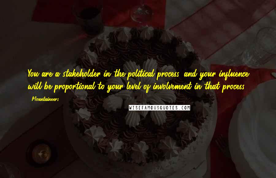 Mountaineers Quotes: You are a stakeholder in the political process, and your influence will be proportional to your level of involvement in that process.