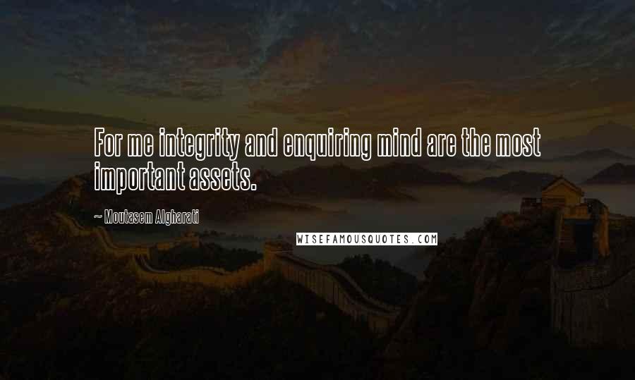 Moutasem Algharati Quotes: For me integrity and enquiring mind are the most important assets.
