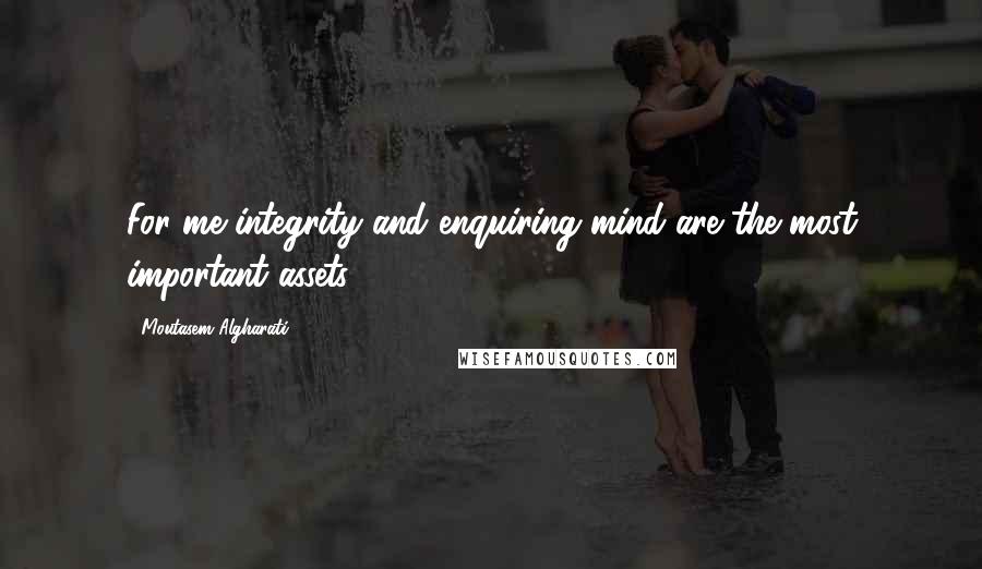 Moutasem Algharati Quotes: For me integrity and enquiring mind are the most important assets.