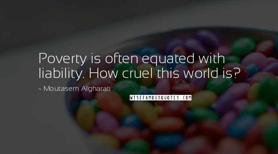 Moutasem Algharati Quotes: Poverty is often equated with liability. How cruel this world is?