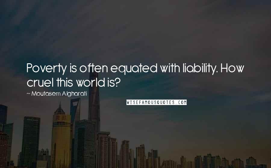 Moutasem Algharati Quotes: Poverty is often equated with liability. How cruel this world is?