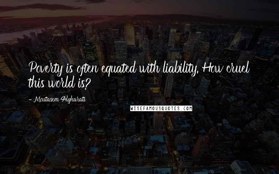 Moutasem Algharati Quotes: Poverty is often equated with liability. How cruel this world is?